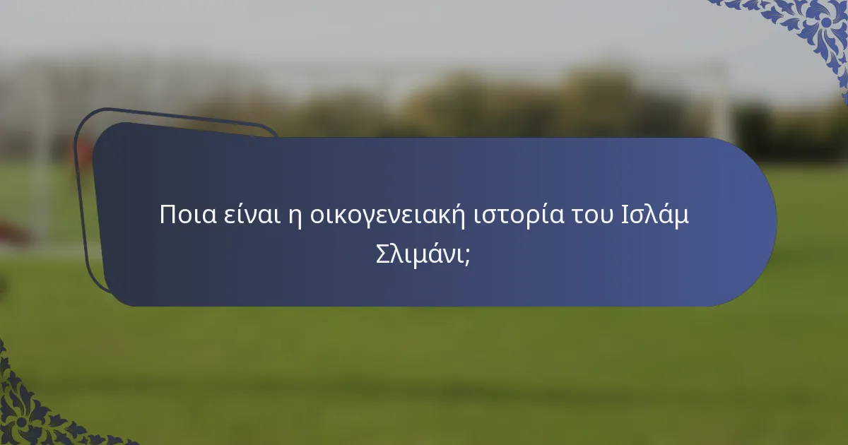 Ποια είναι η οικογενειακή ιστορία του Ισλάμ Σλιμάνι;