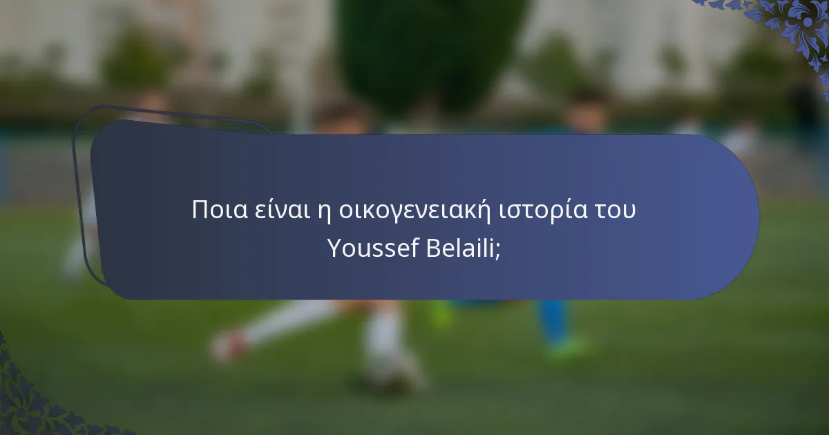 Ποια είναι η οικογενειακή ιστορία του Youssef Belaili;