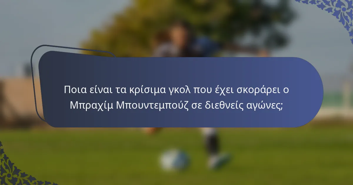 Ποια είναι τα κρίσιμα γκολ που έχει σκοράρει ο Μπραχίμ Μπουντεμπούζ σε διεθνείς αγώνες;