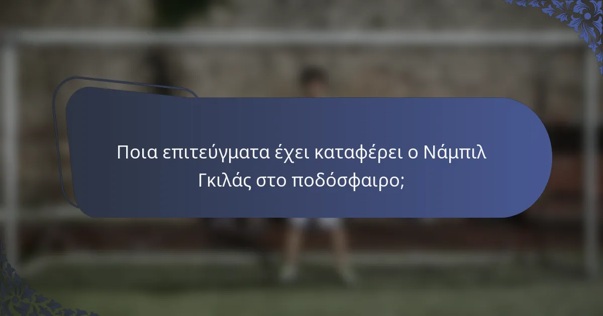 Ποια επιτεύγματα έχει καταφέρει ο Νάμπιλ Γκιλάς στο ποδόσφαιρο;