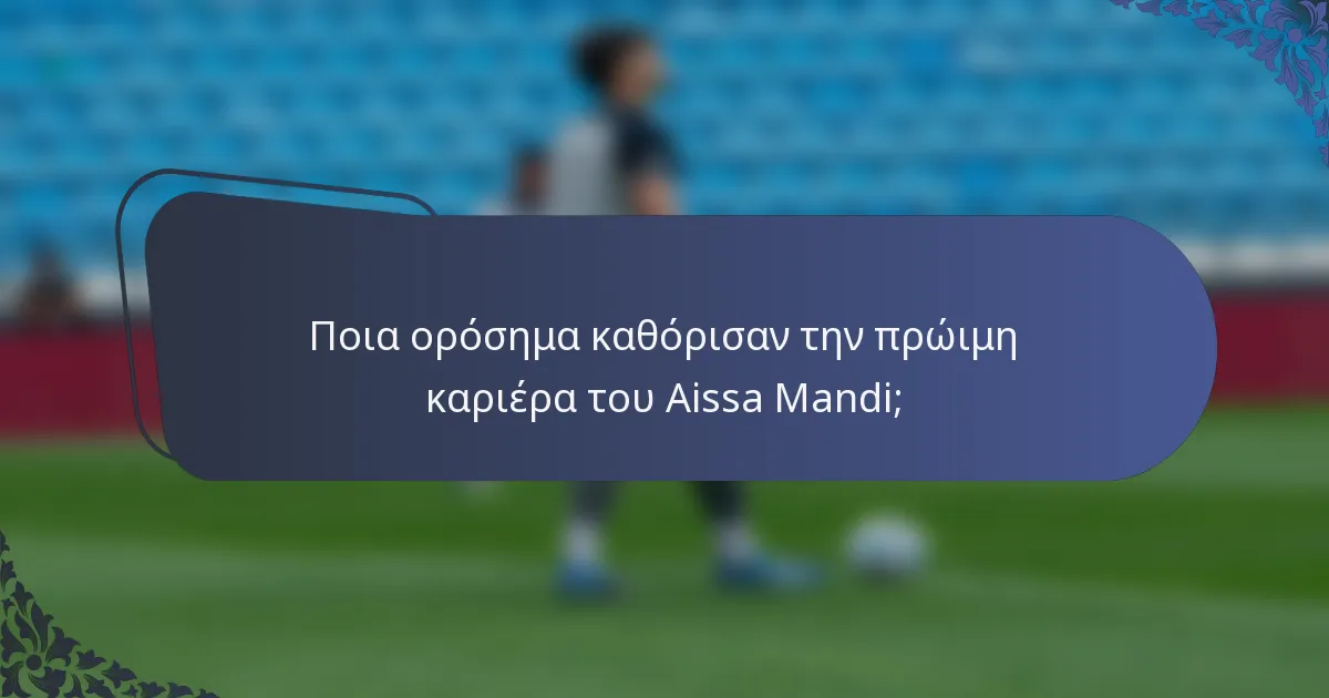 Ποια ορόσημα καθόρισαν την πρώιμη καριέρα του Aissa Mandi;