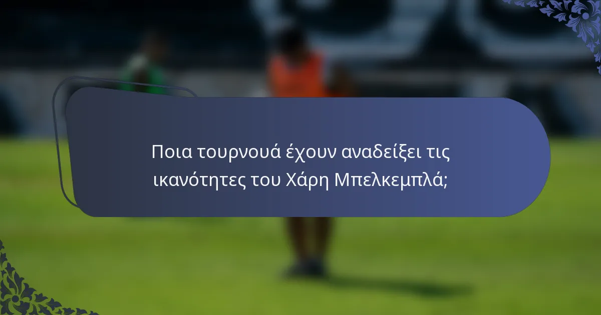 Ποια τουρνουά έχουν αναδείξει τις ικανότητες του Χάρη Μπελκεμπλά;