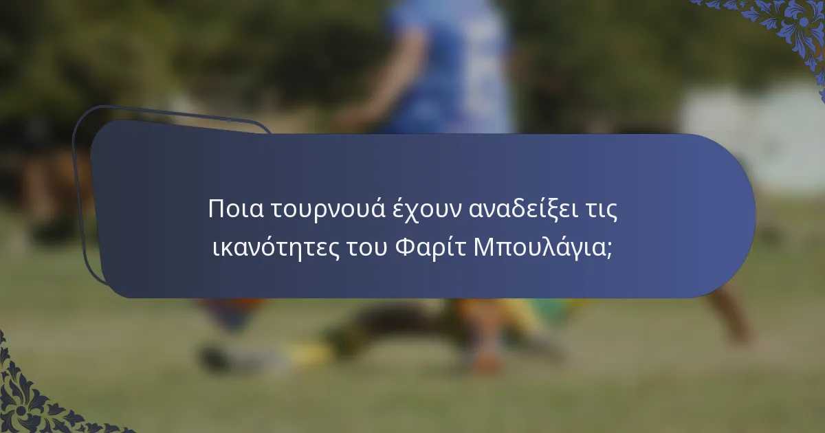 Ποια τουρνουά έχουν αναδείξει τις ικανότητες του Φαρίτ Μπουλάγια;