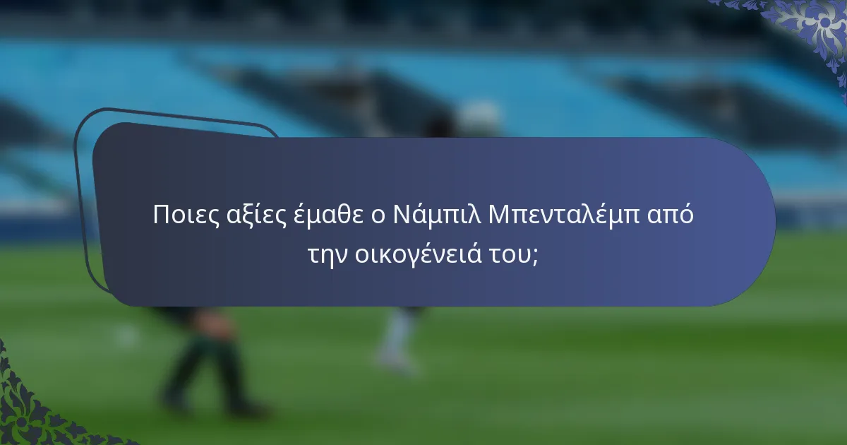 Ποιες αξίες έμαθε ο Νάμπιλ Μπενταλέμπ από την οικογένειά του;