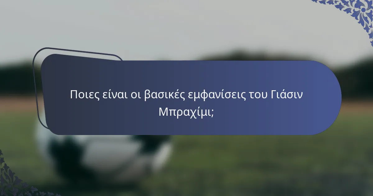 Ποιες είναι οι βασικές εμφανίσεις του Γιάσιν Μπραχίμι;