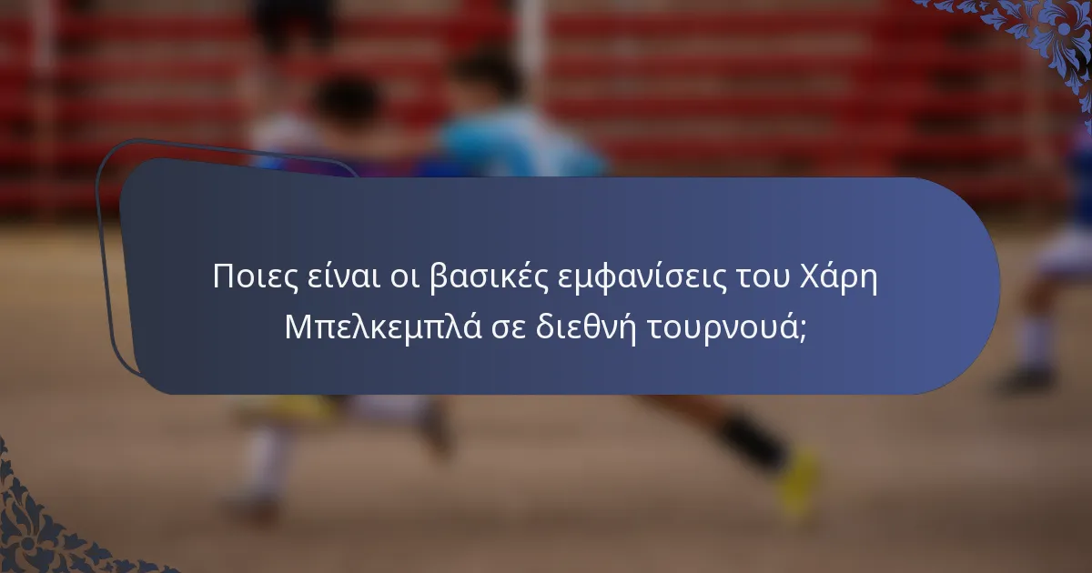 Ποιες είναι οι βασικές εμφανίσεις του Χάρη Μπελκεμπλά σε διεθνή τουρνουά;