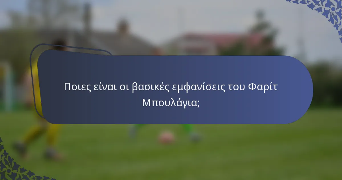Ποιες είναι οι βασικές εμφανίσεις του Φαρίτ Μπουλάγια;