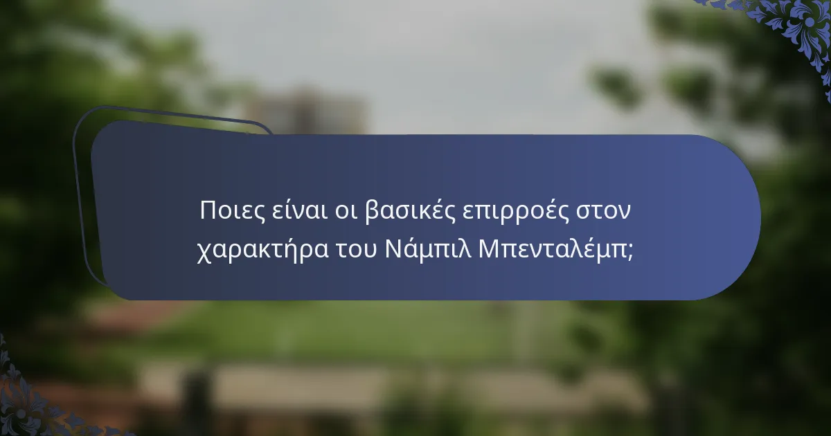 Ποιες είναι οι βασικές επιρροές στον χαρακτήρα του Νάμπιλ Μπενταλέμπ;