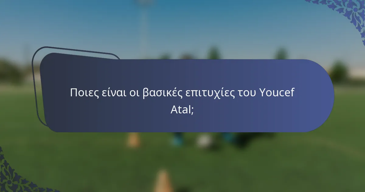 Ποιες είναι οι βασικές επιτυχίες του Youcef Atal;