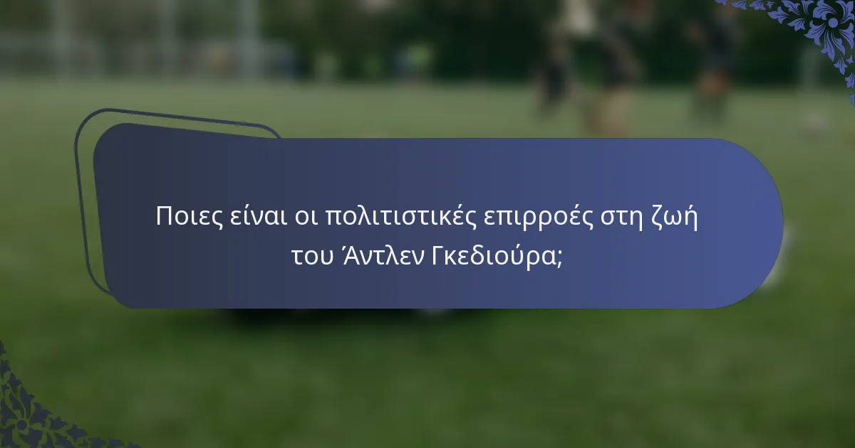 Ποιες είναι οι πολιτιστικές επιρροές στη ζωή του Άντλεν Γκεδιούρα;