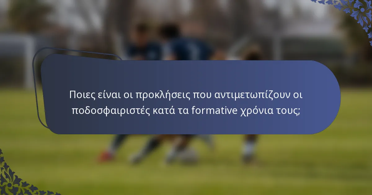 Ποιες είναι οι προκλήσεις που αντιμετωπίζουν οι ποδοσφαιριστές κατά τα formative χρόνια τους;