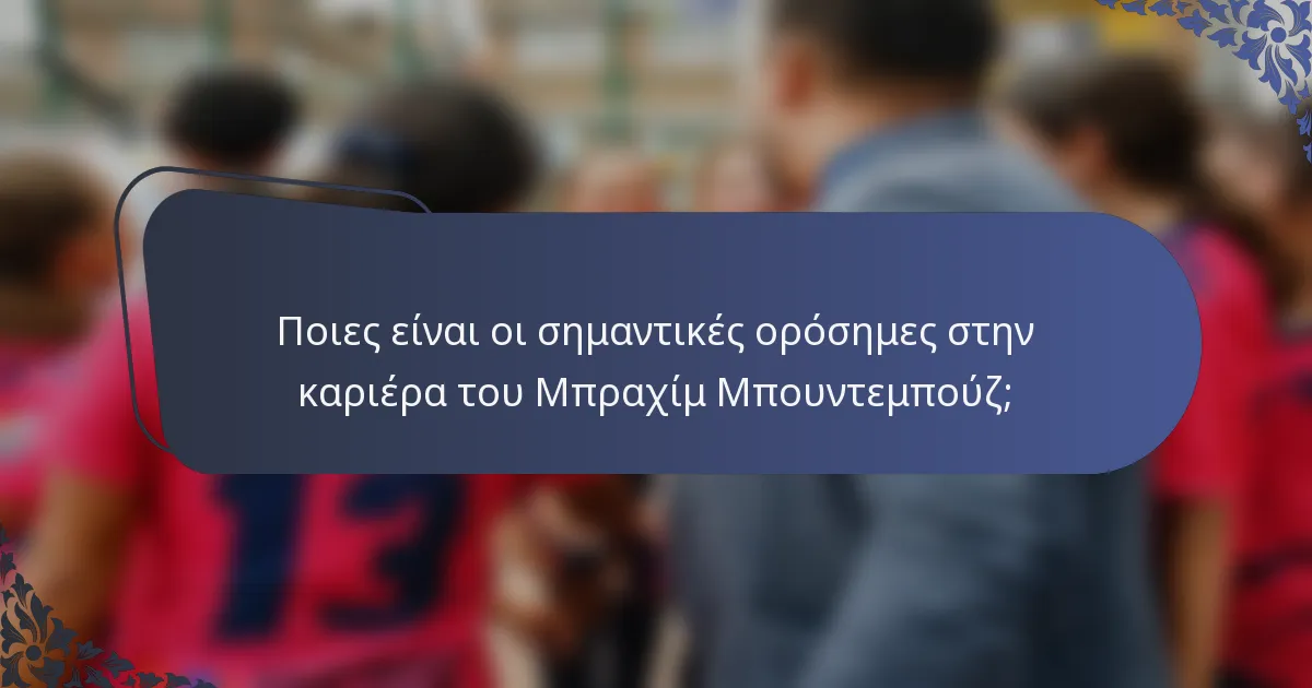 Ποιες είναι οι σημαντικές ορόσημες στην καριέρα του Μπραχίμ Μπουντεμπούζ;