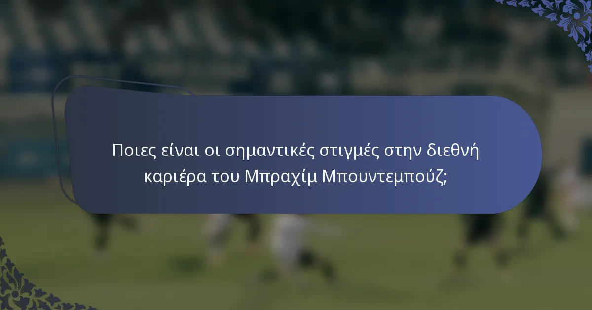 Ποιες είναι οι σημαντικές στιγμές στην διεθνή καριέρα του Μπραχίμ Μπουντεμπούζ;