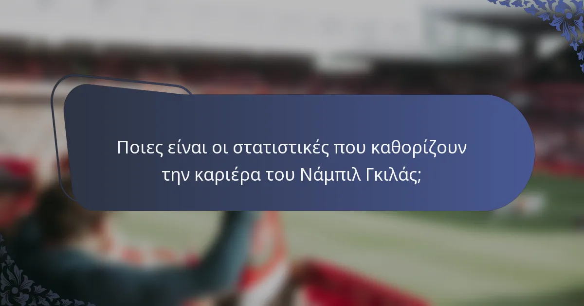 Ποιες είναι οι στατιστικές που καθορίζουν την καριέρα του Νάμπιλ Γκιλάς;