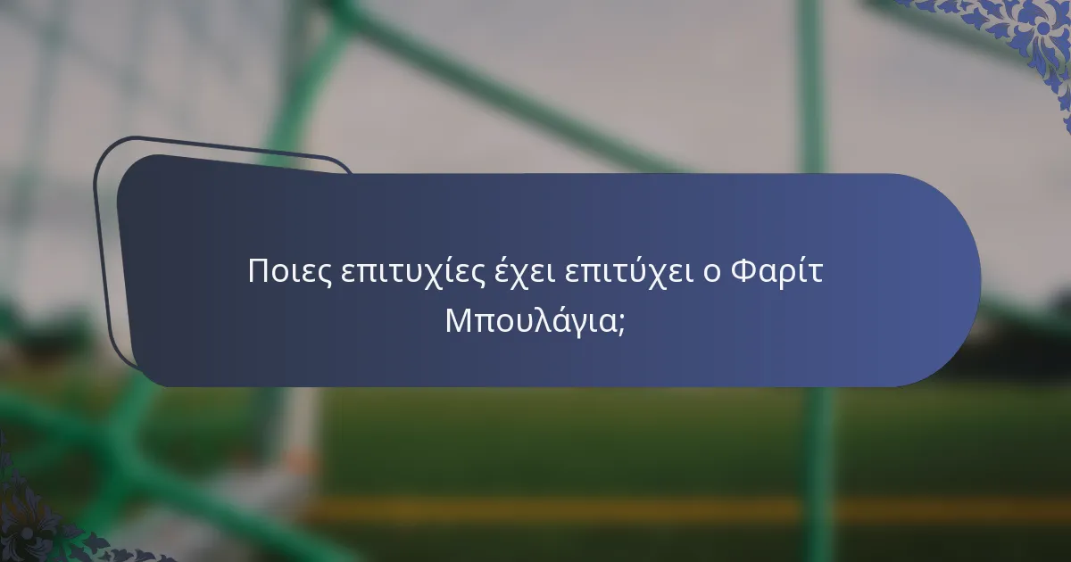 Ποιες επιτυχίες έχει επιτύχει ο Φαρίτ Μπουλάγια;