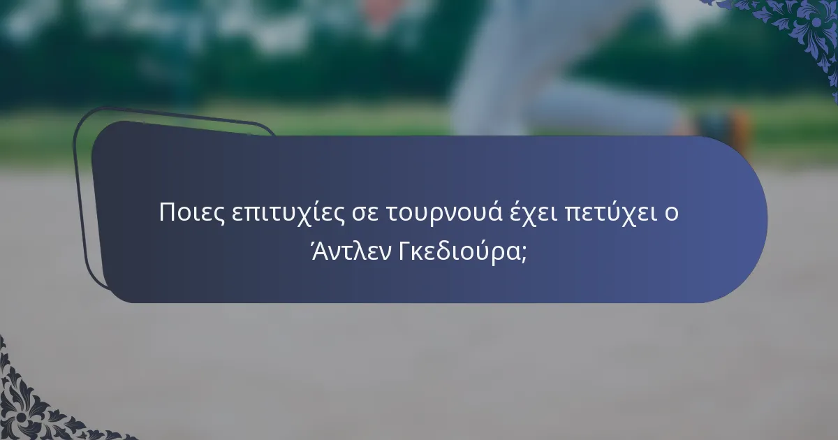 Ποιες επιτυχίες σε τουρνουά έχει πετύχει ο Άντλεν Γκεδιούρα;