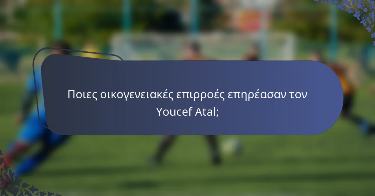 Ποιες οικογενειακές επιρροές επηρέασαν τον Youcef Atal;