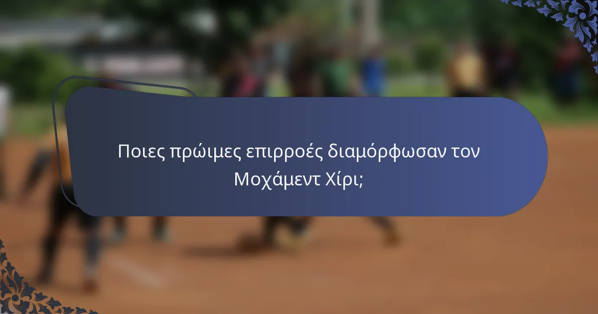Ποιες πρώιμες επιρροές διαμόρφωσαν τον Μοχάμεντ Χίρι;