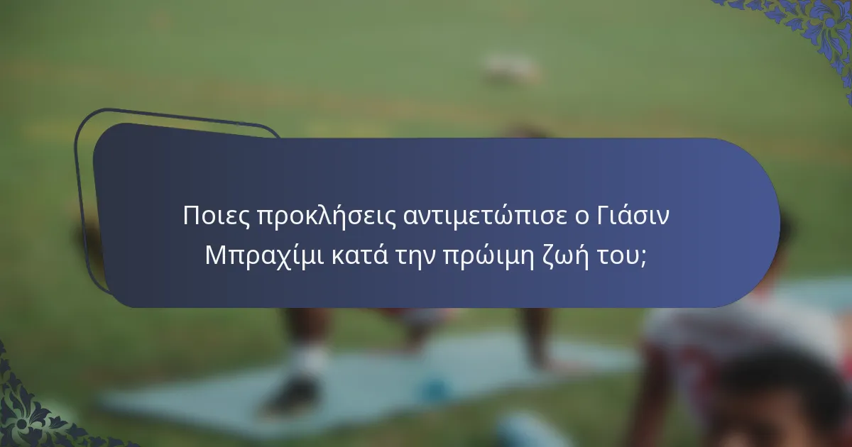 Ποιες προκλήσεις αντιμετώπισε ο Γιάσιν Μπραχίμι κατά την πρώιμη ζωή του;