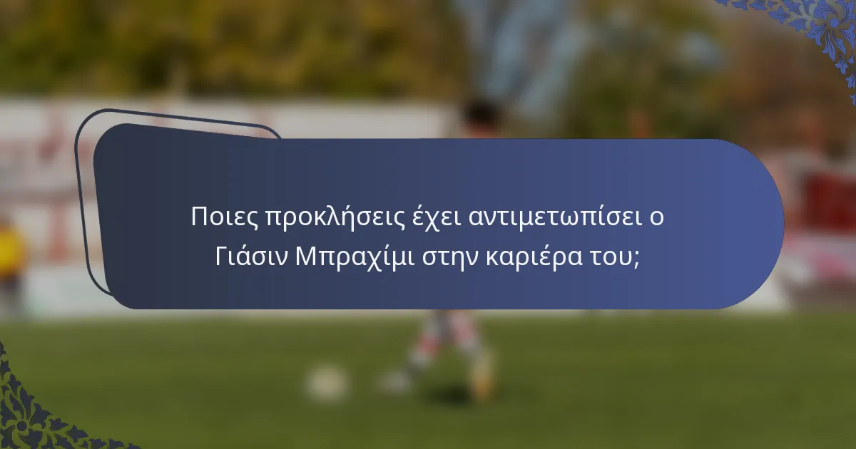 Ποιες προκλήσεις έχει αντιμετωπίσει ο Γιάσιν Μπραχίμι στην καριέρα του;