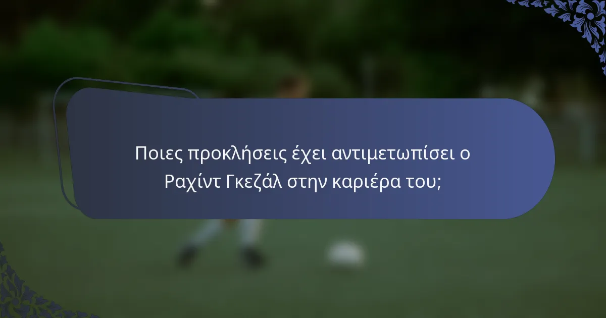 Ποιες προκλήσεις έχει αντιμετωπίσει ο Ραχίντ Γκεζάλ στην καριέρα του;
