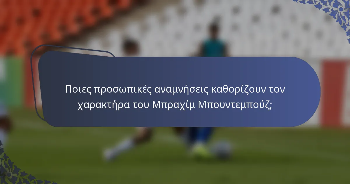 Ποιες προσωπικές αναμνήσεις καθορίζουν τον χαρακτήρα του Μπραχίμ Μπουντεμπούζ;