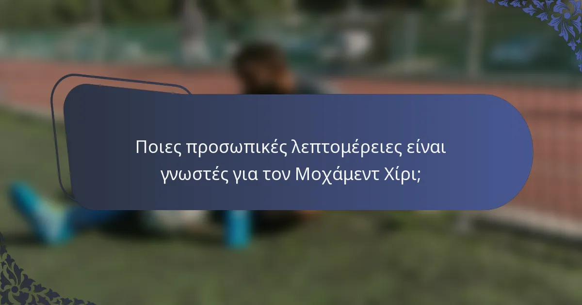 Ποιες προσωπικές λεπτομέρειες είναι γνωστές για τον Μοχάμεντ Χίρι;