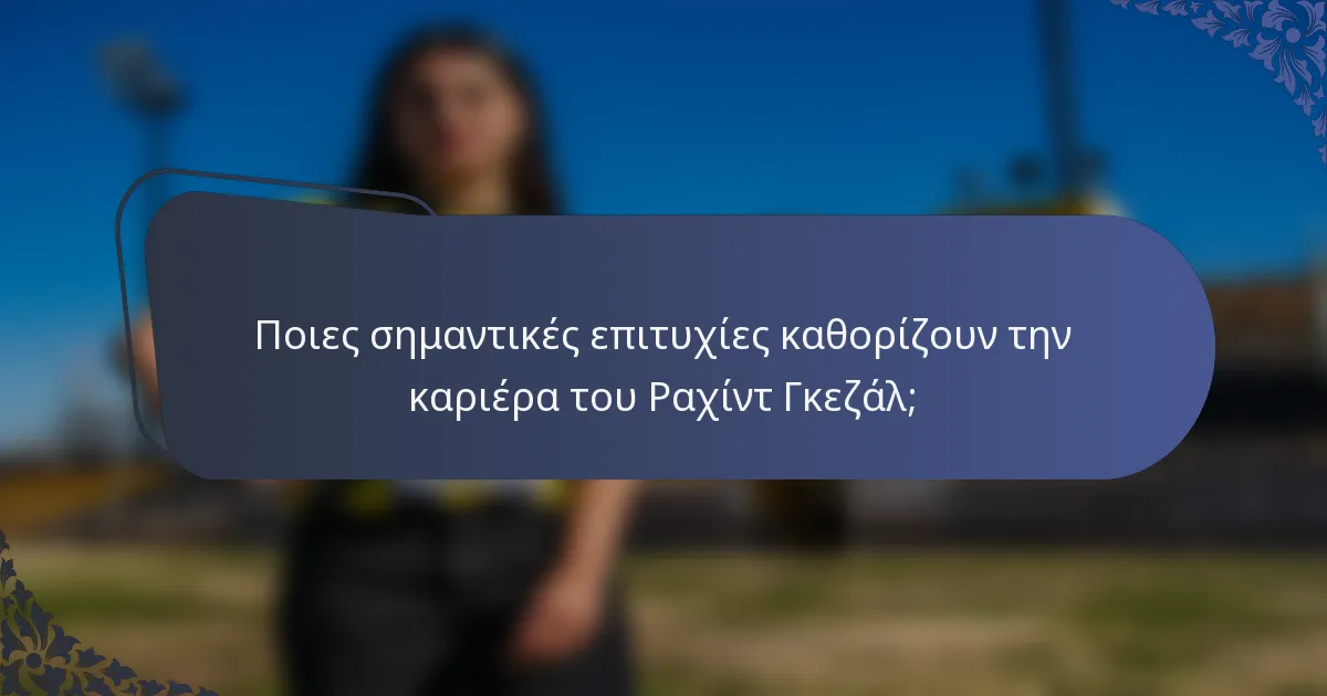 Ποιες σημαντικές επιτυχίες καθορίζουν την καριέρα του Ραχίντ Γκεζάλ;