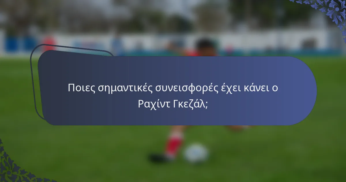 Ποιες σημαντικές συνεισφορές έχει κάνει ο Ραχίντ Γκεζάλ;