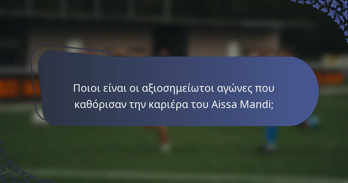 Ποιοι είναι οι αξιοσημείωτοι αγώνες που καθόρισαν την καριέρα του Aissa Mandi;