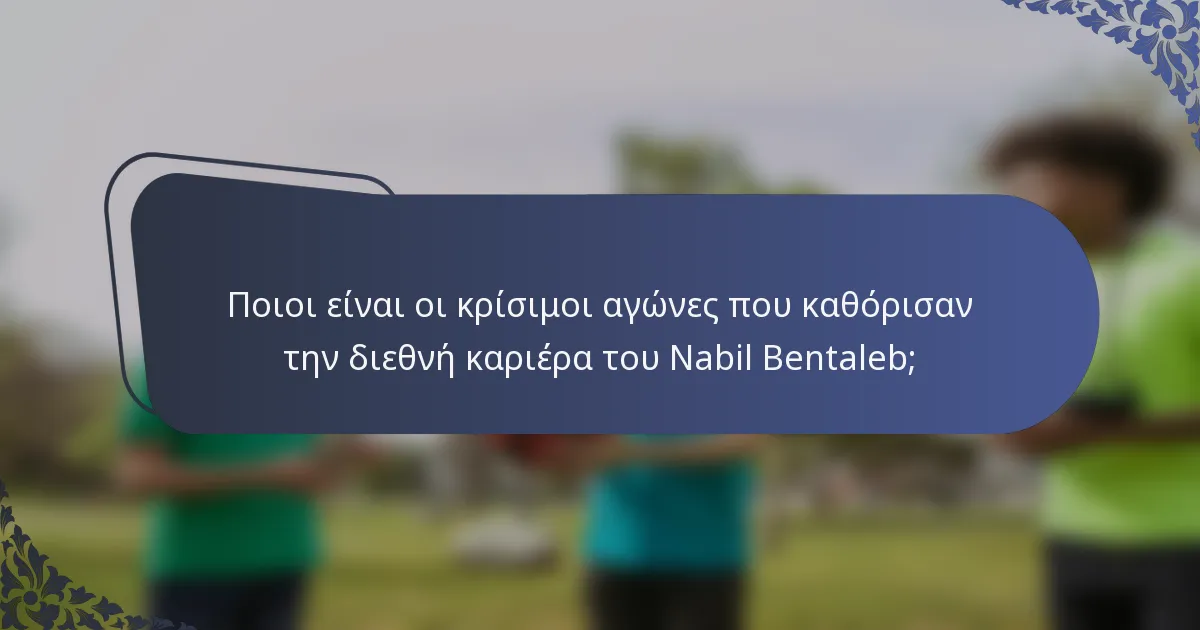 Ποιοι είναι οι κρίσιμοι αγώνες που καθόρισαν την διεθνή καριέρα του Nabil Bentaleb;