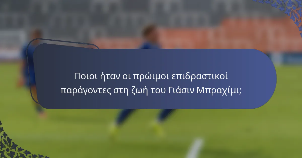 Ποιοι ήταν οι πρώιμοι επιδραστικοί παράγοντες στη ζωή του Γιάσιν Μπραχίμι;