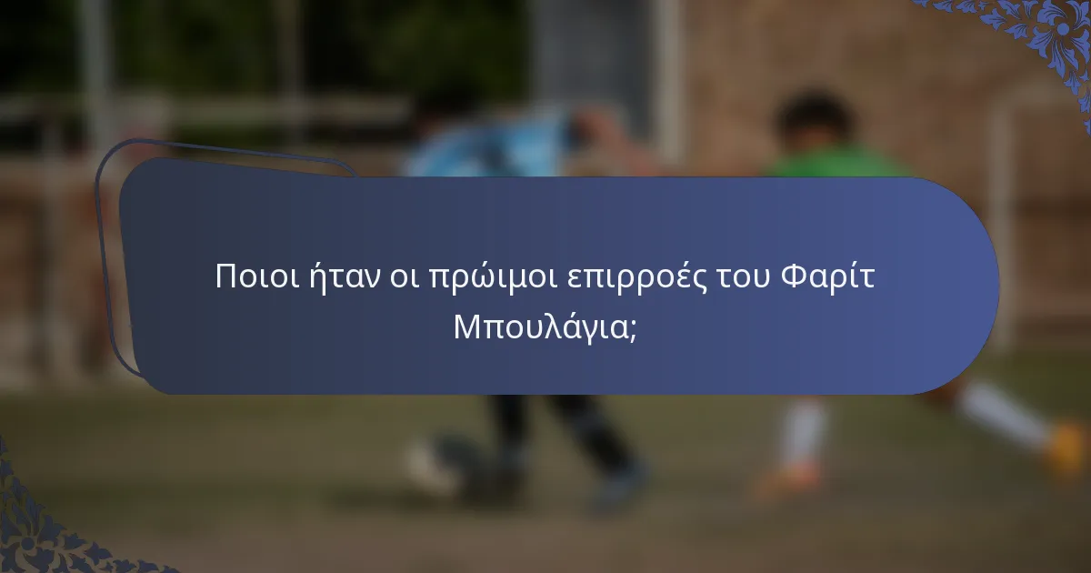 Ποιοι ήταν οι πρώιμοι επιρροές του Φαρίτ Μπουλάγια;