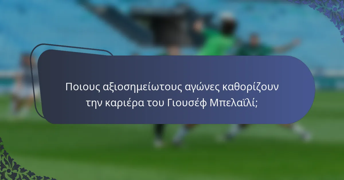 Ποιους αξιοσημείωτους αγώνες καθορίζουν την καριέρα του Γιουσέφ Μπελαϊλί;