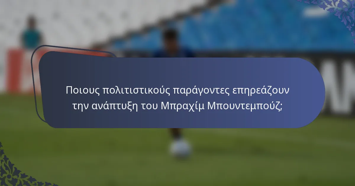 Ποιους πολιτιστικούς παράγοντες επηρεάζουν την ανάπτυξη του Μπραχίμ Μπουντεμπούζ;