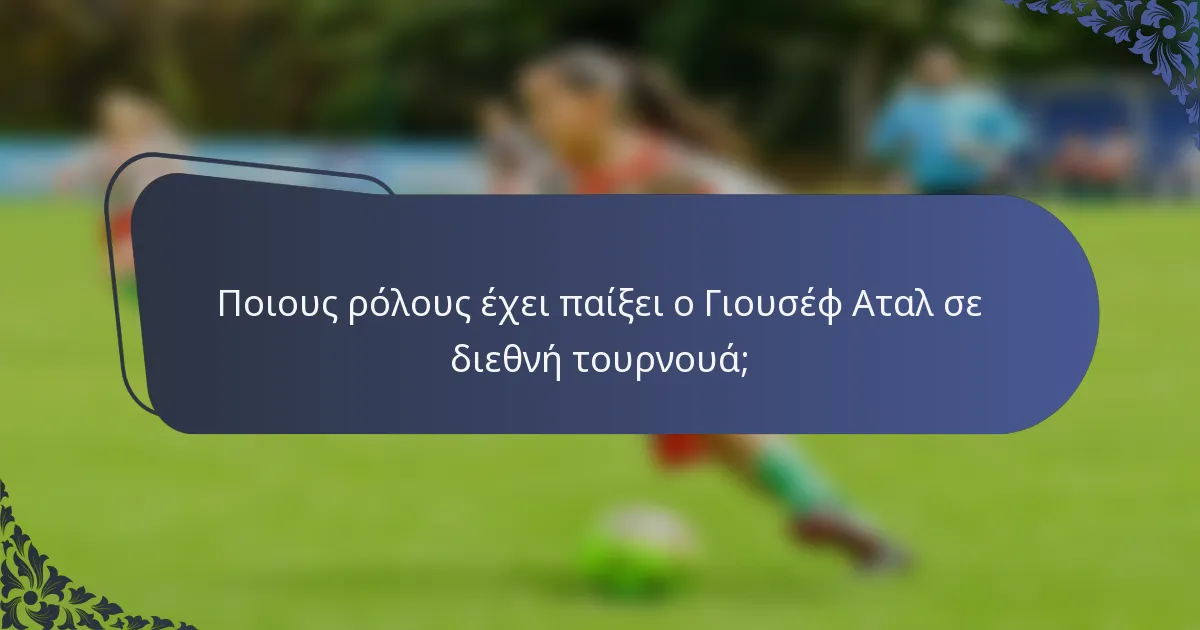 Ποιους ρόλους έχει παίξει ο Γιουσέφ Αταλ σε διεθνή τουρνουά;