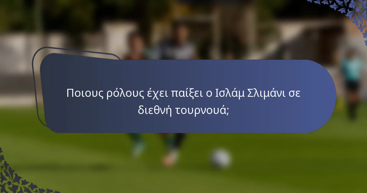 Ποιους ρόλους έχει παίξει ο Ισλάμ Σλιμάνι σε διεθνή τουρνουά;