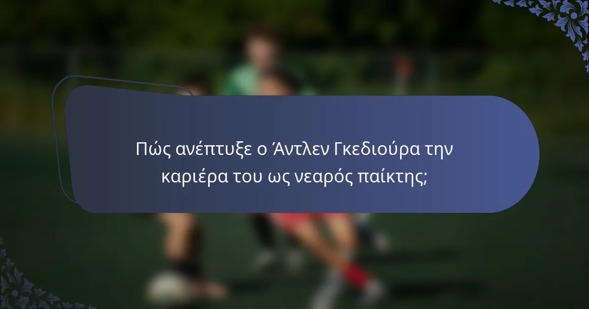 Πώς ανέπτυξε ο Άντλεν Γκεδιούρα την καριέρα του ως νεαρός παίκτης;