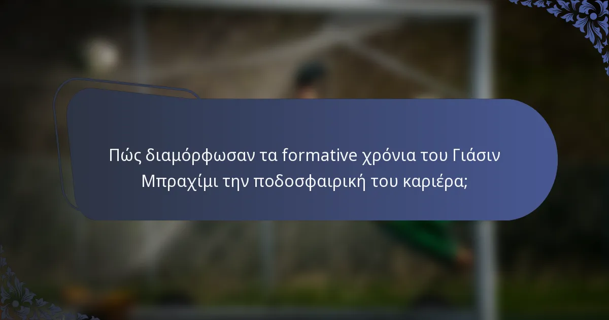 Πώς διαμόρφωσαν τα formative χρόνια του Γιάσιν Μπραχίμι την ποδοσφαιρική του καριέρα;