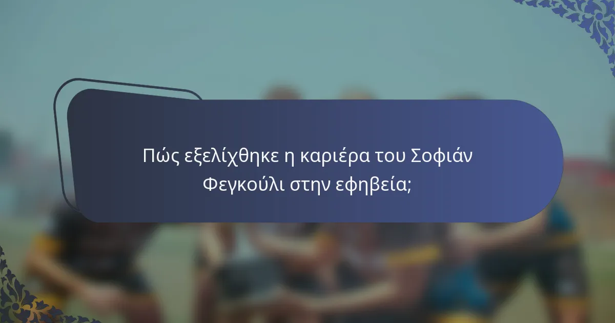 Πώς εξελίχθηκε η καριέρα του Σοφιάν Φεγκούλι στην εφηβεία;
