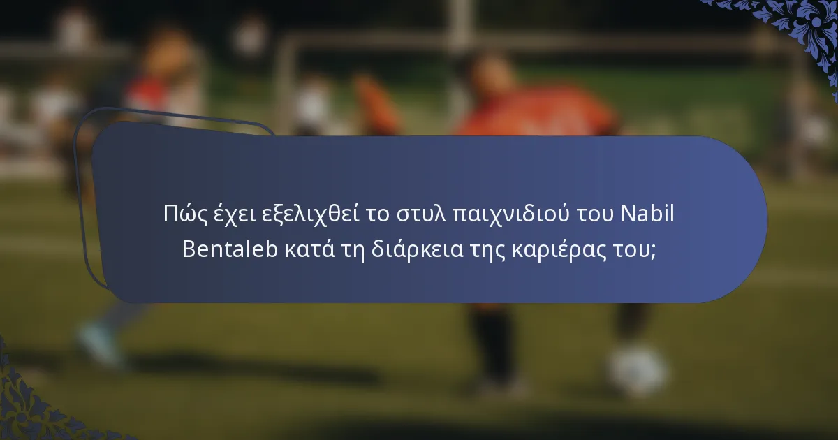 Πώς έχει εξελιχθεί το στυλ παιχνιδιού του Nabil Bentaleb κατά τη διάρκεια της καριέρας του;
