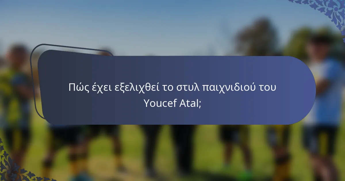 Πώς έχει εξελιχθεί το στυλ παιχνιδιού του Youcef Atal;