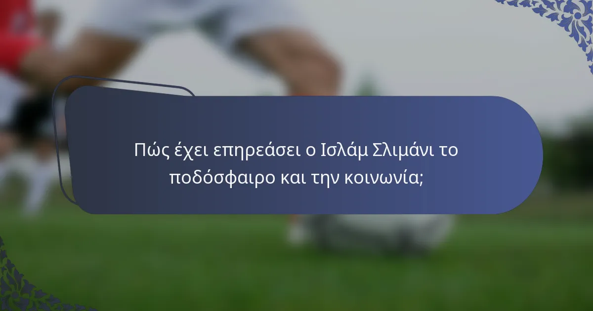 Πώς έχει επηρεάσει ο Ισλάμ Σλιμάνι το ποδόσφαιρο και την κοινωνία;