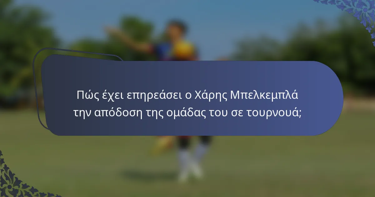 Πώς έχει επηρεάσει ο Χάρης Μπελκεμπλά την απόδοση της ομάδας του σε τουρνουά;