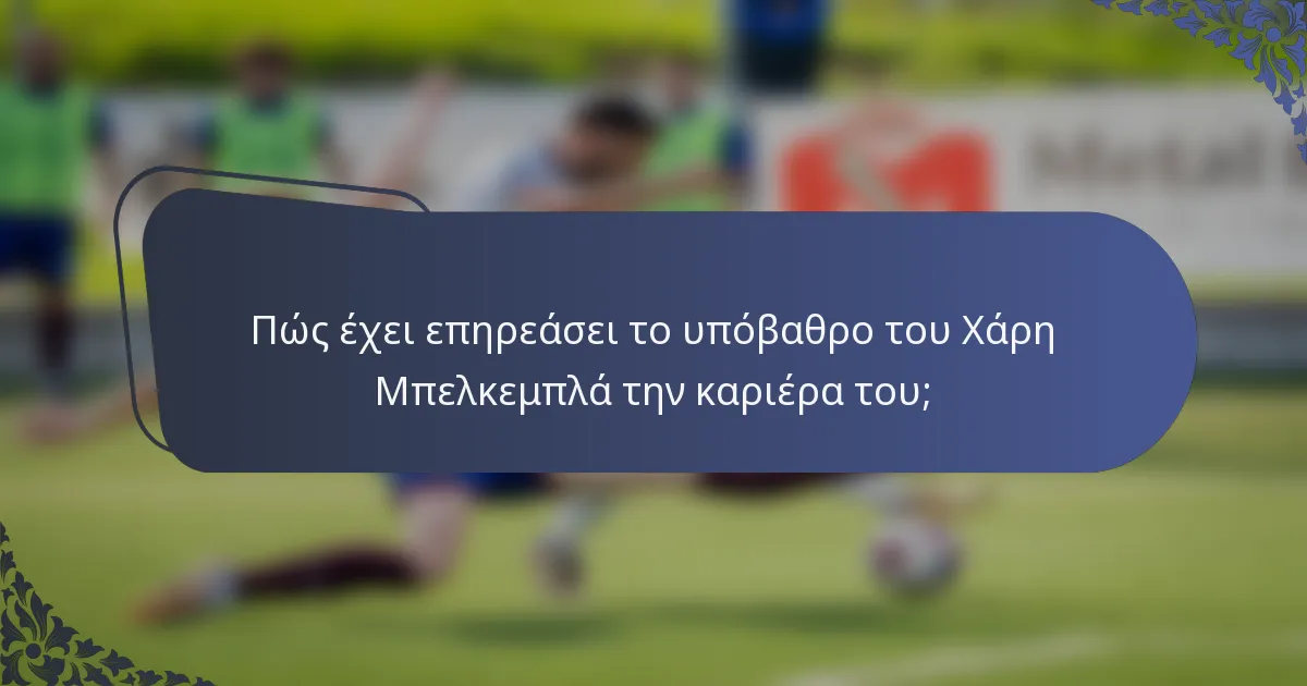 Πώς έχει επηρεάσει το υπόβαθρο του Χάρη Μπελκεμπλά την καριέρα του;
