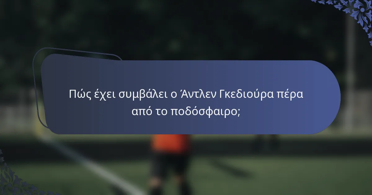 Πώς έχει συμβάλει ο Άντλεν Γκεδιούρα πέρα από το ποδόσφαιρο;