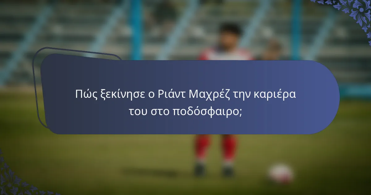 Πώς ξεκίνησε ο Ριάντ Μαχρέζ την καριέρα του στο ποδόσφαιρο;