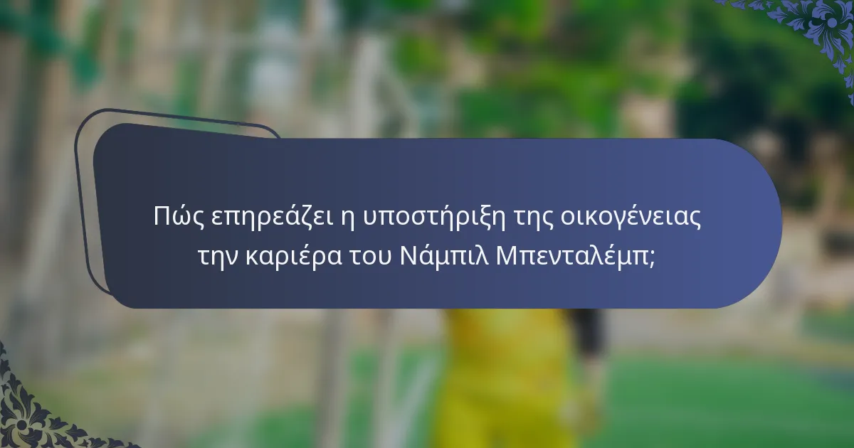 Πώς επηρεάζει η υποστήριξη της οικογένειας την καριέρα του Νάμπιλ Μπενταλέμπ;