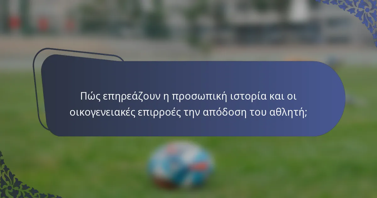 Πώς επηρεάζουν η προσωπική ιστορία και οι οικογενειακές επιρροές την απόδοση του αθλητή;