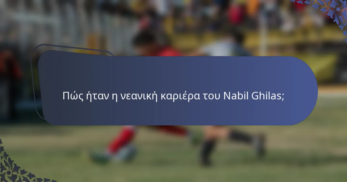 Πώς ήταν η νεανική καριέρα του Nabil Ghilas;